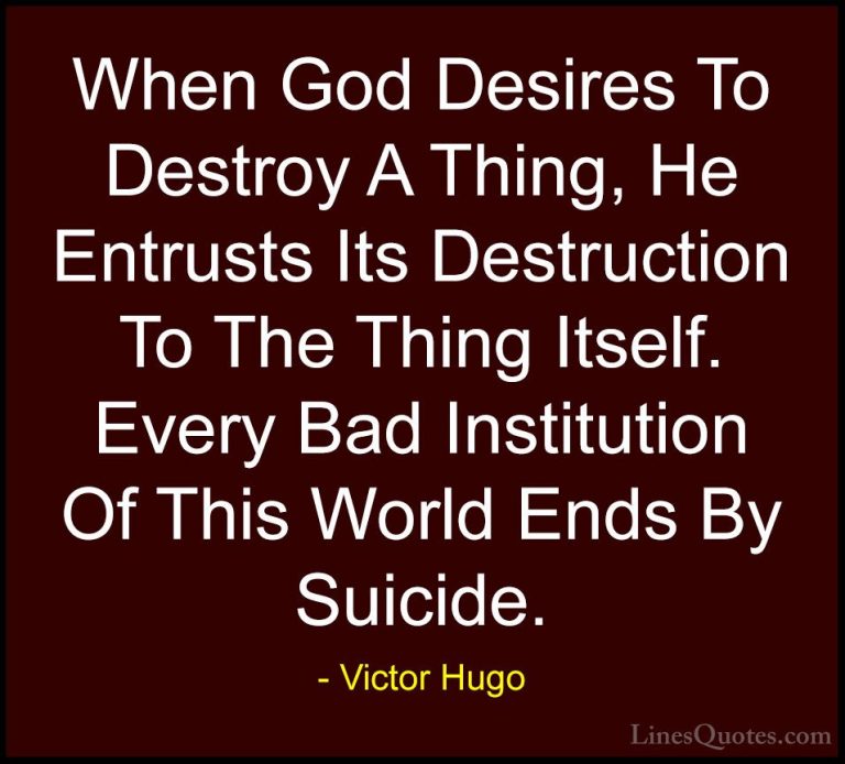 Victor Hugo Quotes (51) - When God Desires To Destroy A Thing, He... - QuotesWhen God Desires To Destroy A Thing, He Entrusts Its Destruction To The Thing Itself. Every Bad Institution Of This World Ends By Suicide.