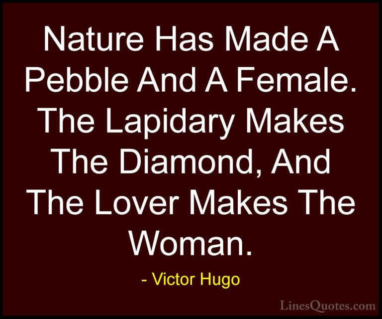 Victor Hugo Quotes (52) - Nature Has Made A Pebble And A Female. ... - QuotesNature Has Made A Pebble And A Female. The Lapidary Makes The Diamond, And The Lover Makes The Woman.