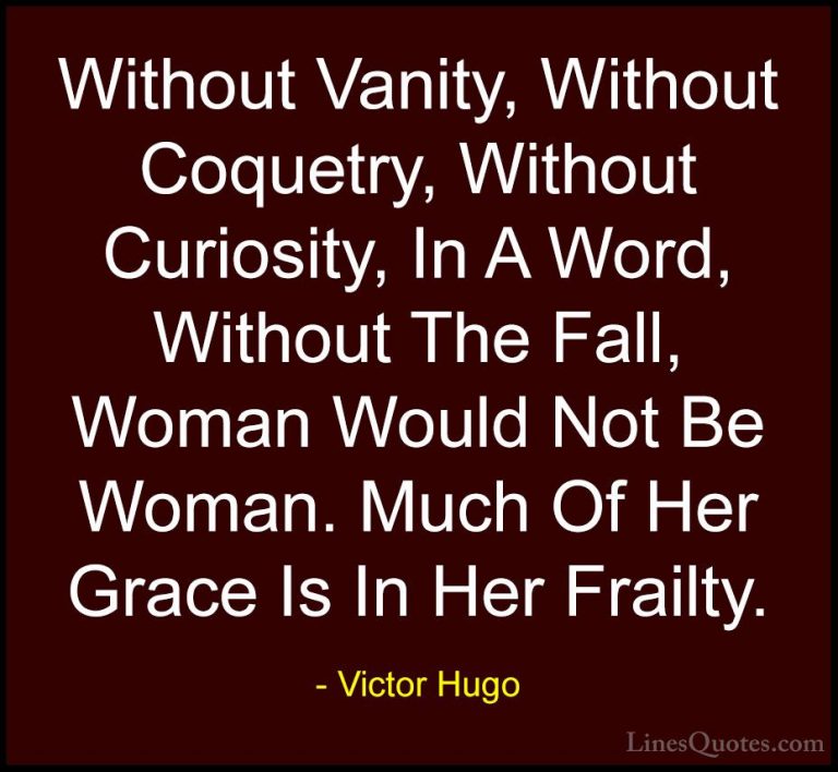 Victor Hugo Quotes (54) - Without Vanity, Without Coquetry, Witho... - QuotesWithout Vanity, Without Coquetry, Without Curiosity, In A Word, Without The Fall, Woman Would Not Be Woman. Much Of Her Grace Is In Her Frailty.