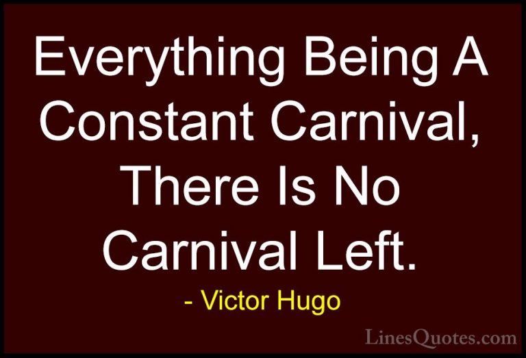 Victor Hugo Quotes (62) - Everything Being A Constant Carnival, T... - QuotesEverything Being A Constant Carnival, There Is No Carnival Left.