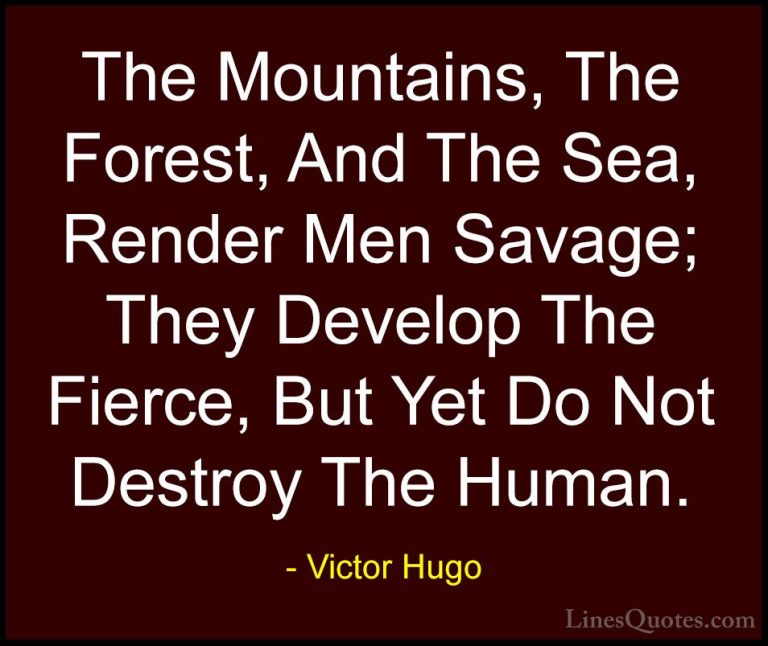 Victor Hugo Quotes (67) - The Mountains, The Forest, And The Sea,... - QuotesThe Mountains, The Forest, And The Sea, Render Men Savage; They Develop The Fierce, But Yet Do Not Destroy The Human.