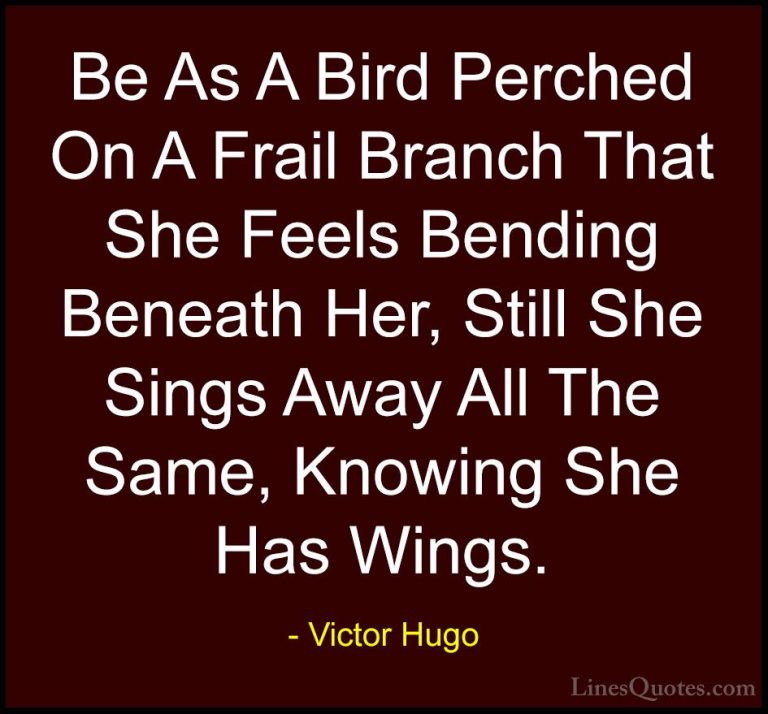 Victor Hugo Quotes (7) - Be As A Bird Perched On A Frail Branch T... - QuotesBe As A Bird Perched On A Frail Branch That She Feels Bending Beneath Her, Still She Sings Away All The Same, Knowing She Has Wings.