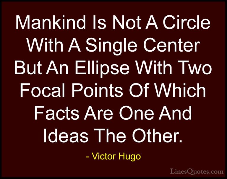 Victor Hugo Quotes (72) - Mankind Is Not A Circle With A Single C... - QuotesMankind Is Not A Circle With A Single Center But An Ellipse With Two Focal Points Of Which Facts Are One And Ideas The Other.