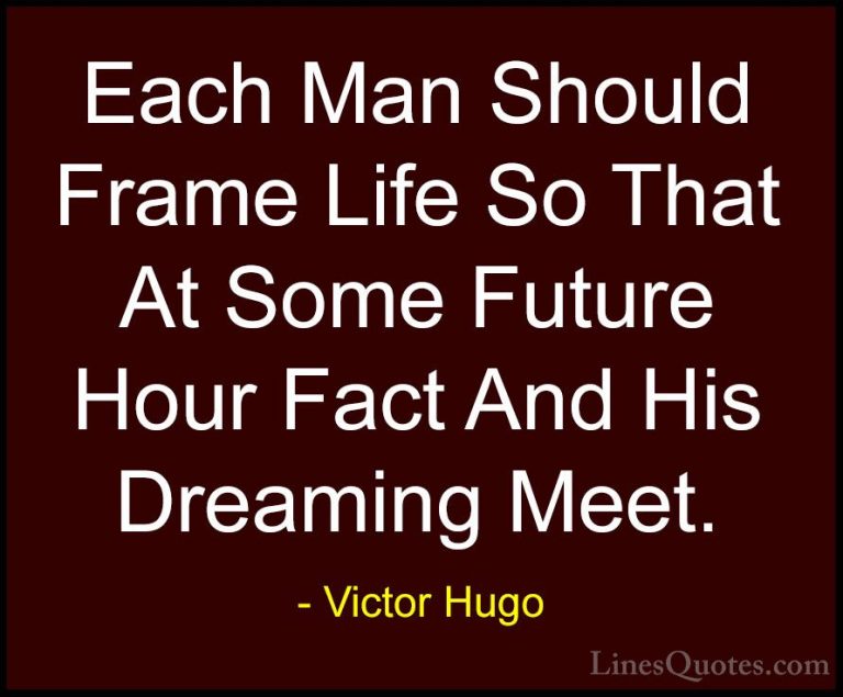 Victor Hugo Quotes (73) - Each Man Should Frame Life So That At S... - QuotesEach Man Should Frame Life So That At Some Future Hour Fact And His Dreaming Meet.