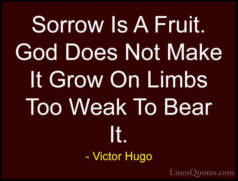 Victor Hugo Quotes (78) - Sorrow Is A Fruit. God Does Not Make It... - QuotesSorrow Is A Fruit. God Does Not Make It Grow On Limbs Too Weak To Bear It.