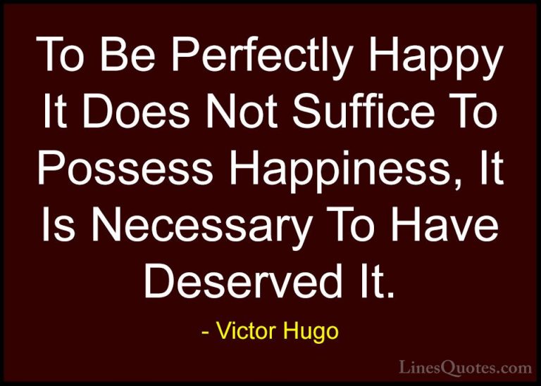 Victor Hugo Quotes (83) - To Be Perfectly Happy It Does Not Suffi... - QuotesTo Be Perfectly Happy It Does Not Suffice To Possess Happiness, It Is Necessary To Have Deserved It.