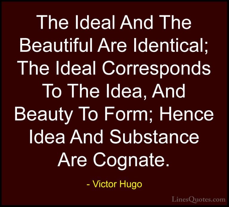 Victor Hugo Quotes (85) - The Ideal And The Beautiful Are Identic... - QuotesThe Ideal And The Beautiful Are Identical; The Ideal Corresponds To The Idea, And Beauty To Form; Hence Idea And Substance Are Cognate.