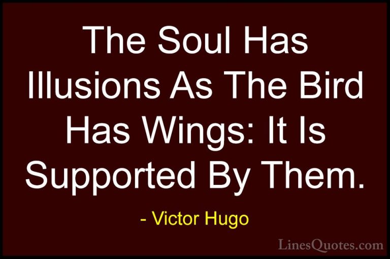 Victor Hugo Quotes (9) - The Soul Has Illusions As The Bird Has W... - QuotesThe Soul Has Illusions As The Bird Has Wings: It Is Supported By Them.