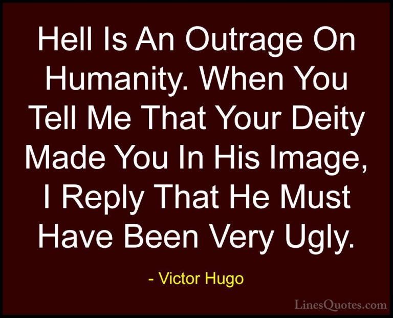 Victor Hugo Quotes (95) - Hell Is An Outrage On Humanity. When Yo... - QuotesHell Is An Outrage On Humanity. When You Tell Me That Your Deity Made You In His Image, I Reply That He Must Have Been Very Ugly.