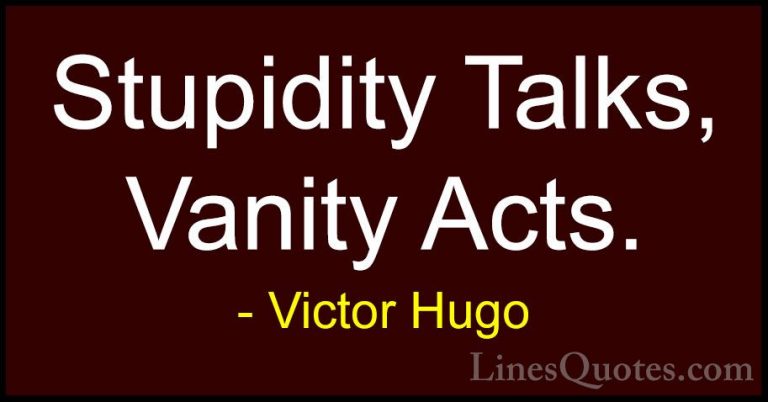 Victor Hugo Quotes (98) - Stupidity Talks, Vanity Acts.... - QuotesStupidity Talks, Vanity Acts.