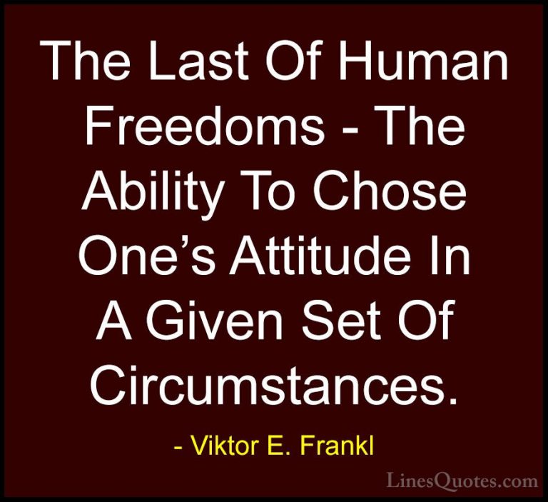 Viktor E. Frankl Quotes (11) - The Last Of Human Freedoms - The A... - QuotesThe Last Of Human Freedoms - The Ability To Chose One's Attitude In A Given Set Of Circumstances.