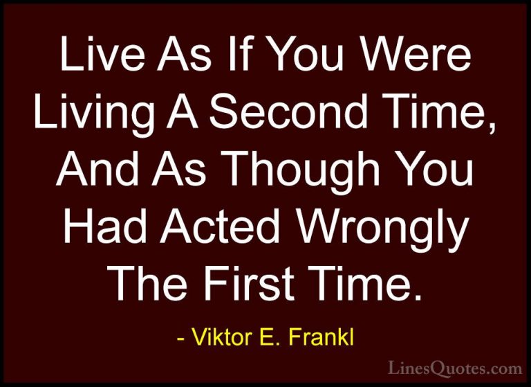 Viktor E. Frankl Quotes (14) - Live As If You Were Living A Secon... - QuotesLive As If You Were Living A Second Time, And As Though You Had Acted Wrongly The First Time.