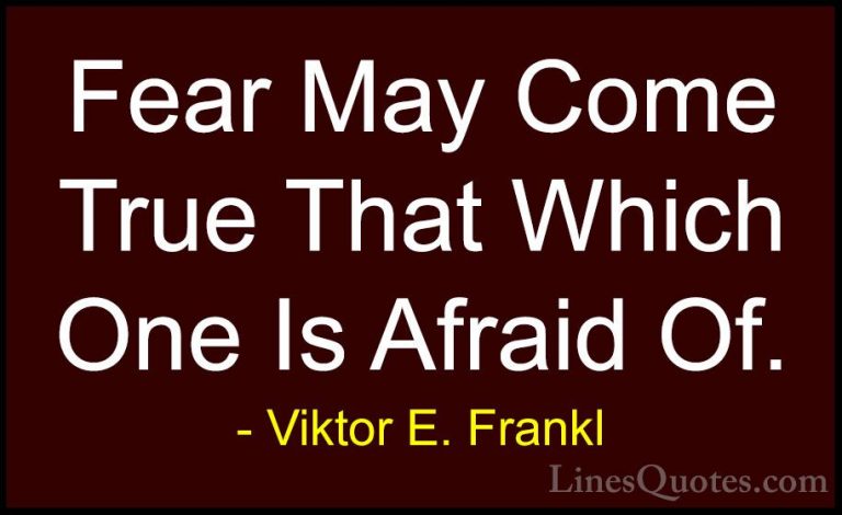 Viktor E. Frankl Quotes (18) - Fear May Come True That Which One ... - QuotesFear May Come True That Which One Is Afraid Of.