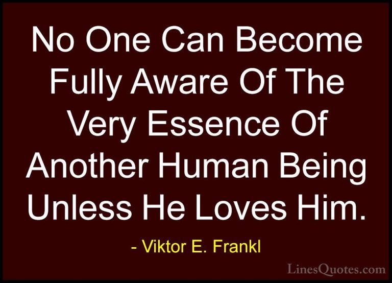 Viktor E. Frankl Quotes (26) - No One Can Become Fully Aware Of T... - QuotesNo One Can Become Fully Aware Of The Very Essence Of Another Human Being Unless He Loves Him.