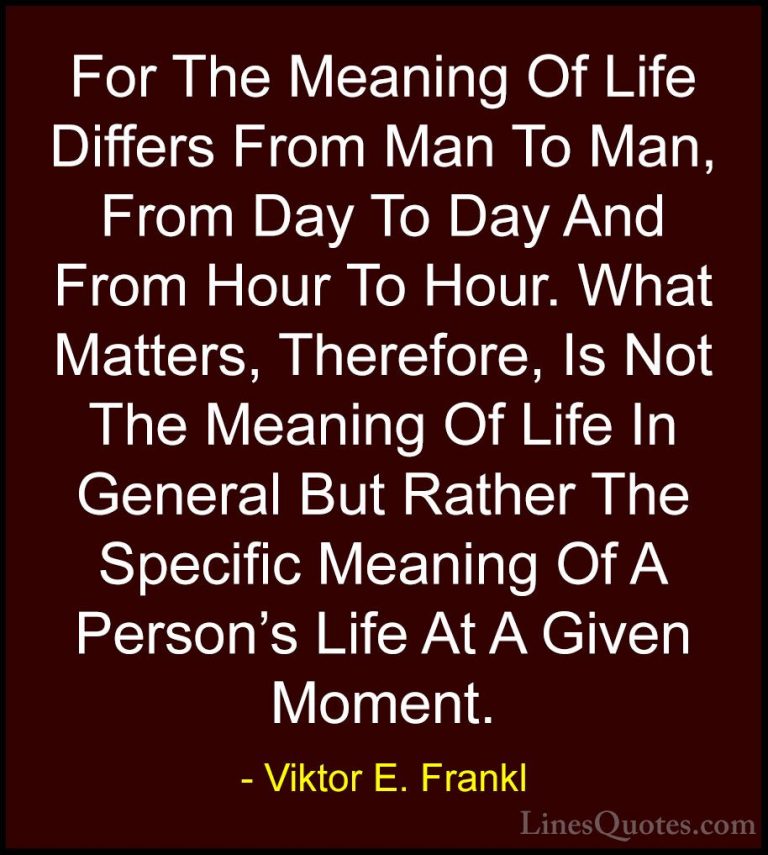 Viktor E. Frankl Quotes (5) - For The Meaning Of Life Differs Fro... - QuotesFor The Meaning Of Life Differs From Man To Man, From Day To Day And From Hour To Hour. What Matters, Therefore, Is Not The Meaning Of Life In General But Rather The Specific Meaning Of A Person's Life At A Given Moment.