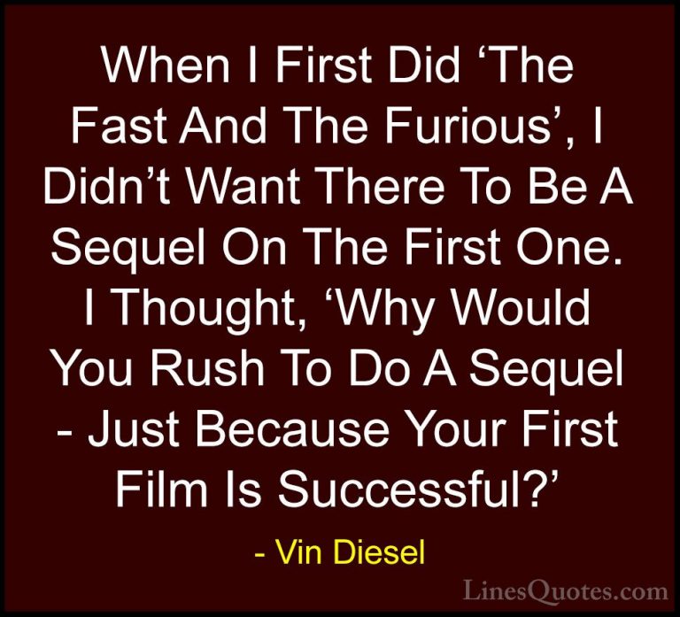 Vin Diesel Quotes (12) - When I First Did 'The Fast And The Furio... - QuotesWhen I First Did 'The Fast And The Furious', I Didn't Want There To Be A Sequel On The First One. I Thought, 'Why Would You Rush To Do A Sequel - Just Because Your First Film Is Successful?'