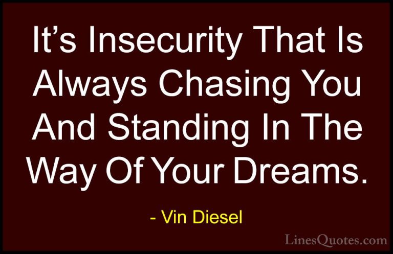 Vin Diesel Quotes (14) - It's Insecurity That Is Always Chasing Y... - QuotesIt's Insecurity That Is Always Chasing You And Standing In The Way Of Your Dreams.