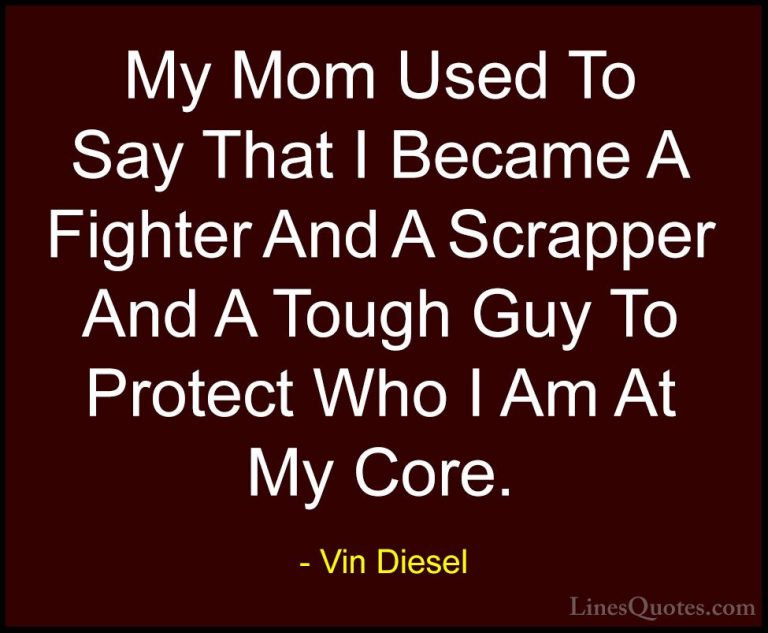 Vin Diesel Quotes (19) - My Mom Used To Say That I Became A Fight... - QuotesMy Mom Used To Say That I Became A Fighter And A Scrapper And A Tough Guy To Protect Who I Am At My Core.