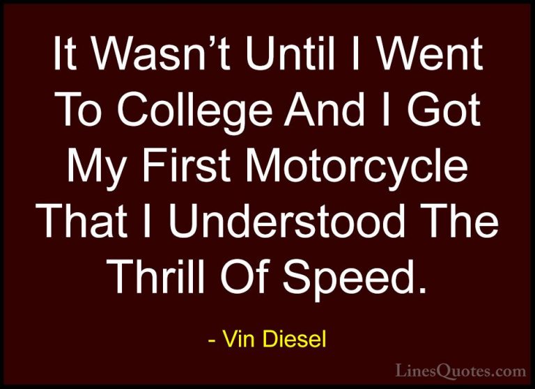 Vin Diesel Quotes (2) - It Wasn't Until I Went To College And I G... - QuotesIt Wasn't Until I Went To College And I Got My First Motorcycle That I Understood The Thrill Of Speed.