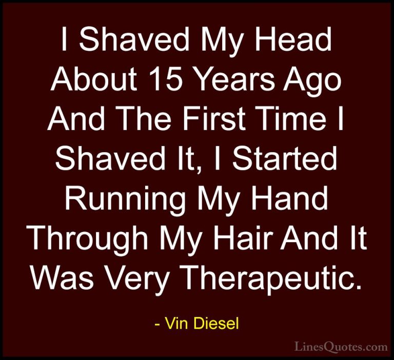 Vin Diesel Quotes (25) - I Shaved My Head About 15 Years Ago And ... - QuotesI Shaved My Head About 15 Years Ago And The First Time I Shaved It, I Started Running My Hand Through My Hair And It Was Very Therapeutic.