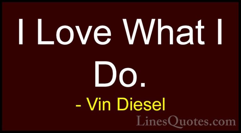 Vin Diesel Quotes (3) - I Love What I Do.... - QuotesI Love What I Do.