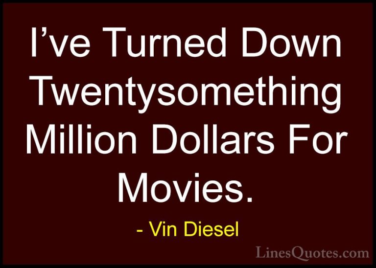 Vin Diesel Quotes (31) - I've Turned Down Twentysomething Million... - QuotesI've Turned Down Twentysomething Million Dollars For Movies.