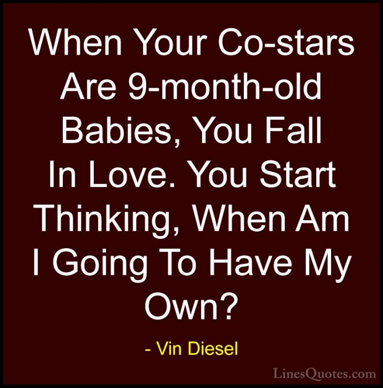 Vin Diesel Quotes (35) - When Your Co-stars Are 9-month-old Babie... - QuotesWhen Your Co-stars Are 9-month-old Babies, You Fall In Love. You Start Thinking, When Am I Going To Have My Own?