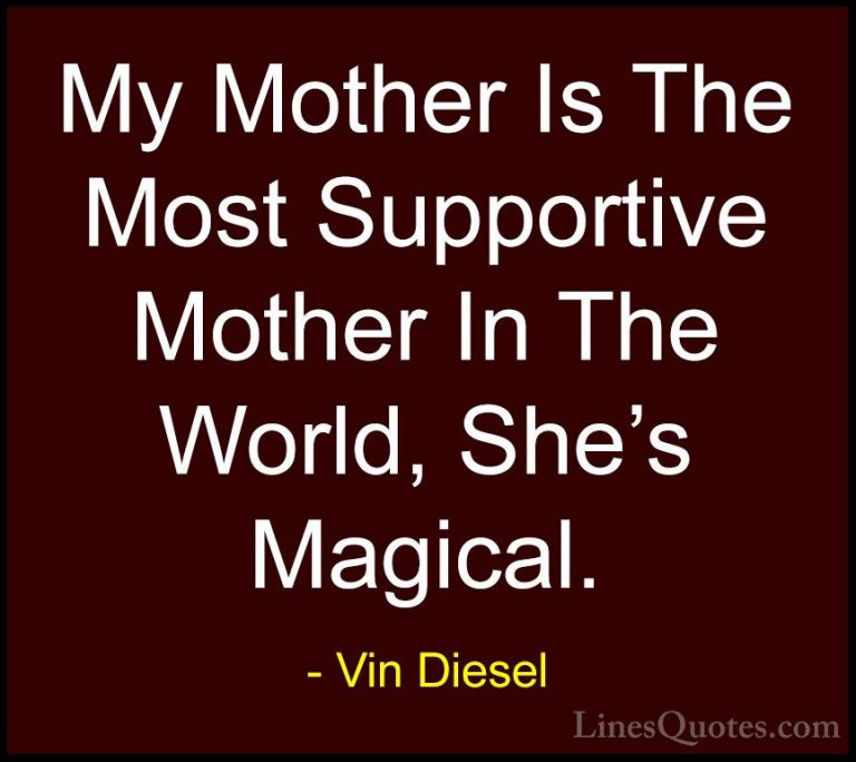 Vin Diesel Quotes (38) - My Mother Is The Most Supportive Mother ... - QuotesMy Mother Is The Most Supportive Mother In The World, She's Magical.