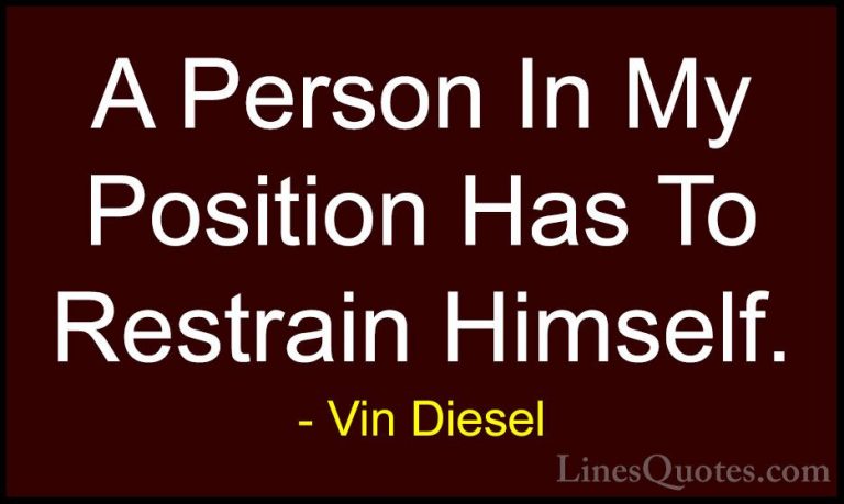 Vin Diesel Quotes (39) - A Person In My Position Has To Restrain ... - QuotesA Person In My Position Has To Restrain Himself.