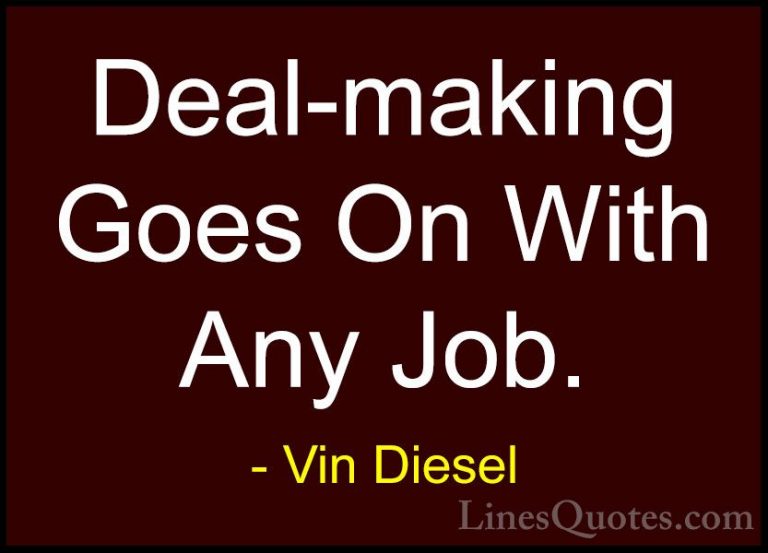 Vin Diesel Quotes (40) - Deal-making Goes On With Any Job.... - QuotesDeal-making Goes On With Any Job.