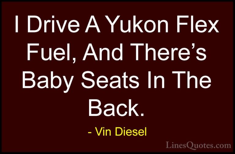 Vin Diesel Quotes (45) - I Drive A Yukon Flex Fuel, And There's B... - QuotesI Drive A Yukon Flex Fuel, And There's Baby Seats In The Back.