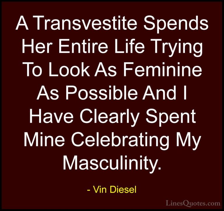 Vin Diesel Quotes (48) - A Transvestite Spends Her Entire Life Tr... - QuotesA Transvestite Spends Her Entire Life Trying To Look As Feminine As Possible And I Have Clearly Spent Mine Celebrating My Masculinity.