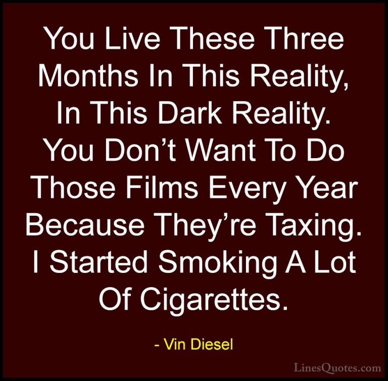 Vin Diesel Quotes (5) - You Live These Three Months In This Reali... - QuotesYou Live These Three Months In This Reality, In This Dark Reality. You Don't Want To Do Those Films Every Year Because They're Taxing. I Started Smoking A Lot Of Cigarettes.