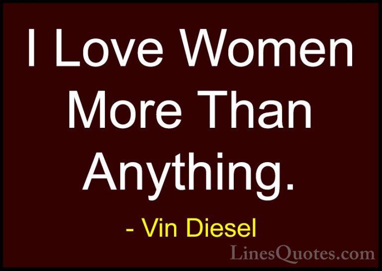Vin Diesel Quotes (50) - I Love Women More Than Anything.... - QuotesI Love Women More Than Anything.