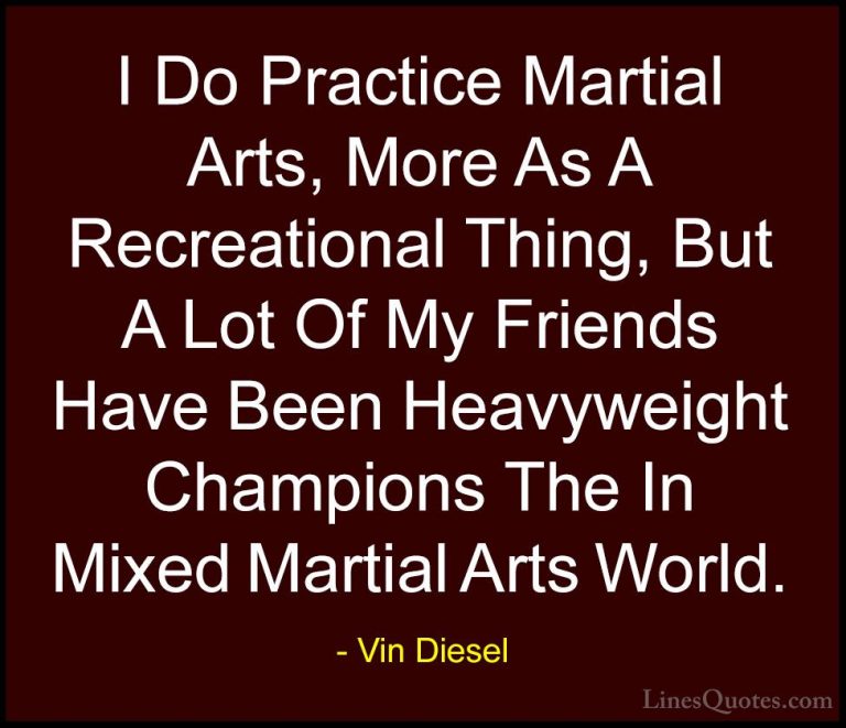 Vin Diesel Quotes (57) - I Do Practice Martial Arts, More As A Re... - QuotesI Do Practice Martial Arts, More As A Recreational Thing, But A Lot Of My Friends Have Been Heavyweight Champions The In Mixed Martial Arts World.