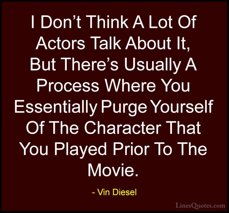 Vin Diesel Quotes (58) - I Don't Think A Lot Of Actors Talk About... - QuotesI Don't Think A Lot Of Actors Talk About It, But There's Usually A Process Where You Essentially Purge Yourself Of The Character That You Played Prior To The Movie.
