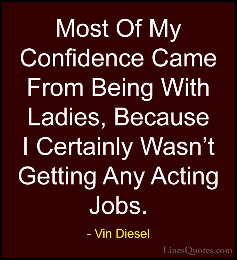 Vin Diesel Quotes (61) - Most Of My Confidence Came From Being Wi... - QuotesMost Of My Confidence Came From Being With Ladies, Because I Certainly Wasn't Getting Any Acting Jobs.