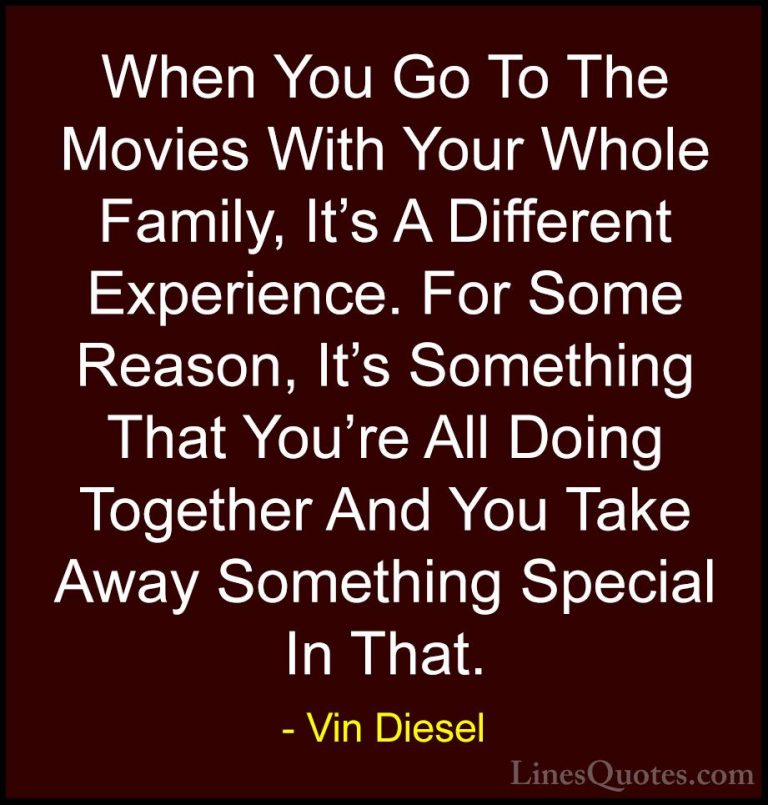 Vin Diesel Quotes (62) - When You Go To The Movies With Your Whol... - QuotesWhen You Go To The Movies With Your Whole Family, It's A Different Experience. For Some Reason, It's Something That You're All Doing Together And You Take Away Something Special In That.