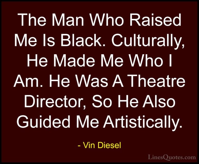 Vin Diesel Quotes (66) - The Man Who Raised Me Is Black. Cultural... - QuotesThe Man Who Raised Me Is Black. Culturally, He Made Me Who I Am. He Was A Theatre Director, So He Also Guided Me Artistically.