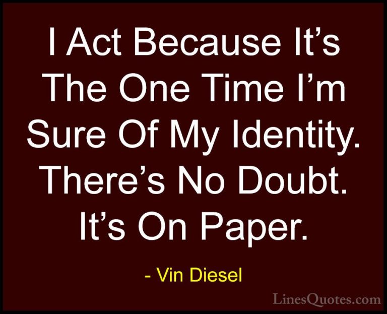 Vin Diesel Quotes (67) - I Act Because It's The One Time I'm Sure... - QuotesI Act Because It's The One Time I'm Sure Of My Identity. There's No Doubt. It's On Paper.