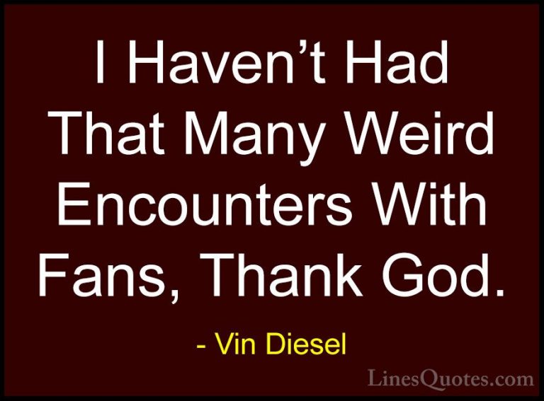 Vin Diesel Quotes (7) - I Haven't Had That Many Weird Encounters ... - QuotesI Haven't Had That Many Weird Encounters With Fans, Thank God.