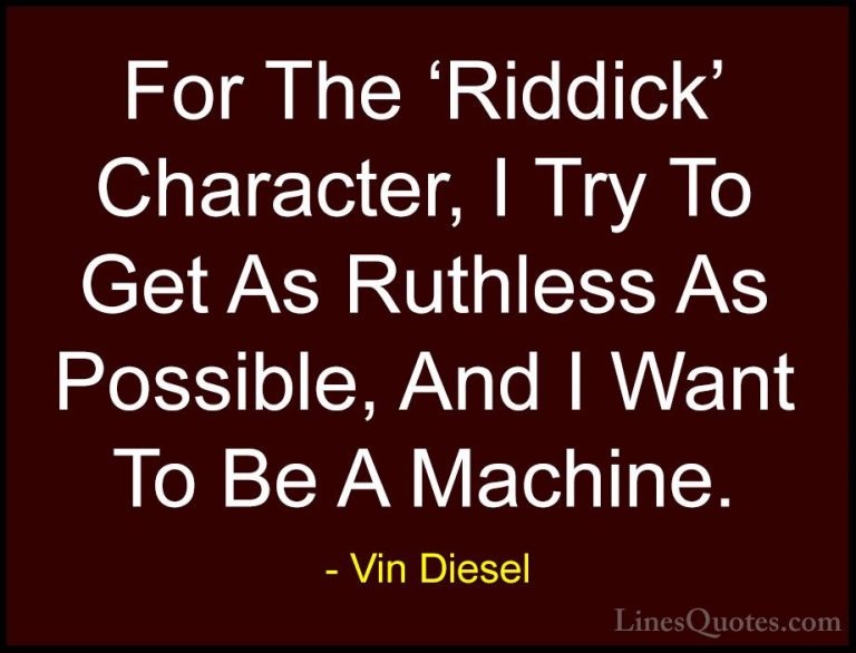 Vin Diesel Quotes (75) - For The 'Riddick' Character, I Try To Ge... - QuotesFor The 'Riddick' Character, I Try To Get As Ruthless As Possible, And I Want To Be A Machine.