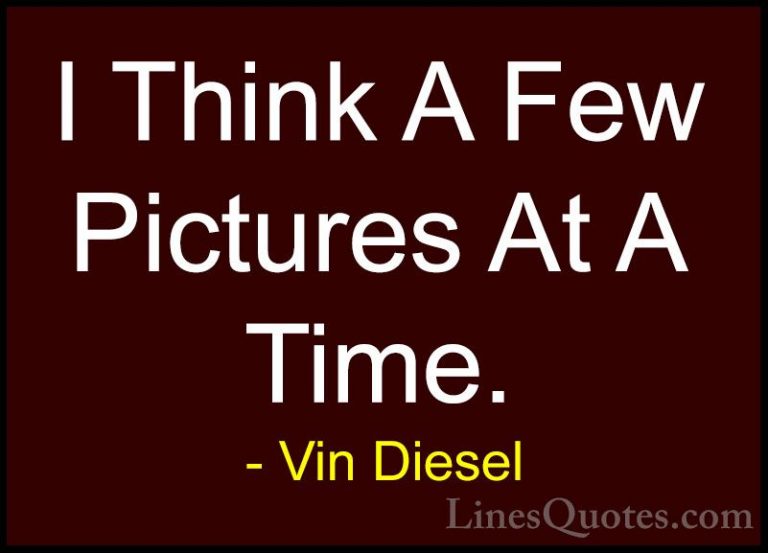 Vin Diesel Quotes (79) - I Think A Few Pictures At A Time.... - QuotesI Think A Few Pictures At A Time.