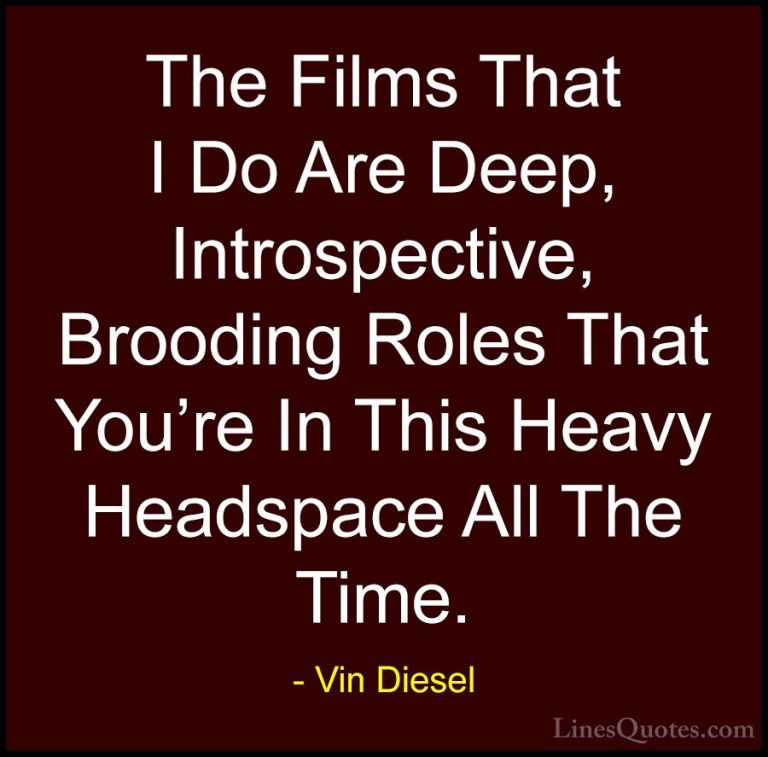 Vin Diesel Quotes (80) - The Films That I Do Are Deep, Introspect... - QuotesThe Films That I Do Are Deep, Introspective, Brooding Roles That You're In This Heavy Headspace All The Time.