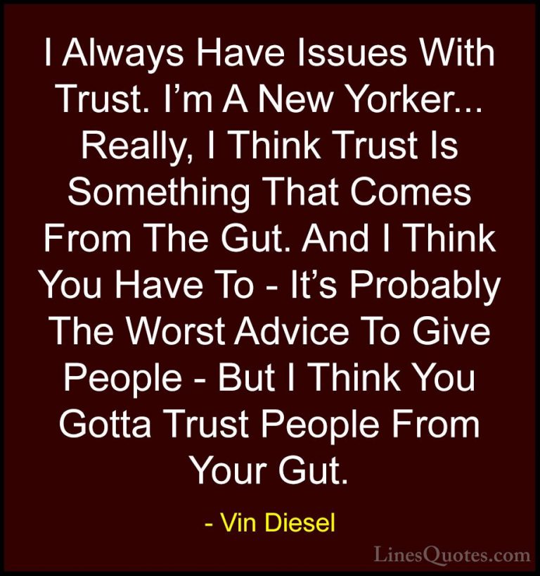Vin Diesel Quotes (83) - I Always Have Issues With Trust. I'm A N... - QuotesI Always Have Issues With Trust. I'm A New Yorker... Really, I Think Trust Is Something That Comes From The Gut. And I Think You Have To - It's Probably The Worst Advice To Give People - But I Think You Gotta Trust People From Your Gut.