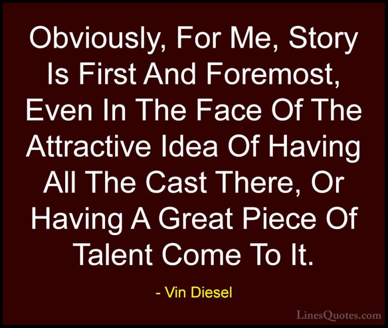 Vin Diesel Quotes (87) - Obviously, For Me, Story Is First And Fo... - QuotesObviously, For Me, Story Is First And Foremost, Even In The Face Of The Attractive Idea Of Having All The Cast There, Or Having A Great Piece Of Talent Come To It.