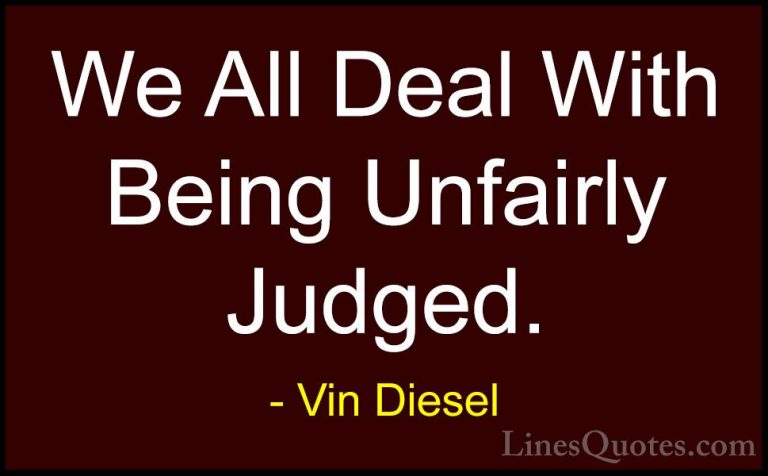 Vin Diesel Quotes (9) - We All Deal With Being Unfairly Judged.... - QuotesWe All Deal With Being Unfairly Judged.