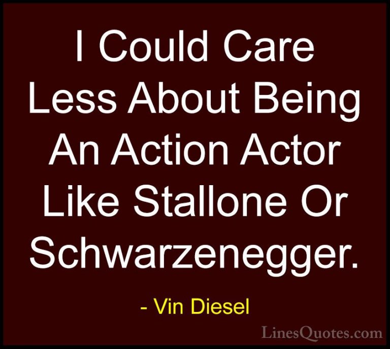Vin Diesel Quotes (90) - I Could Care Less About Being An Action ... - QuotesI Could Care Less About Being An Action Actor Like Stallone Or Schwarzenegger.