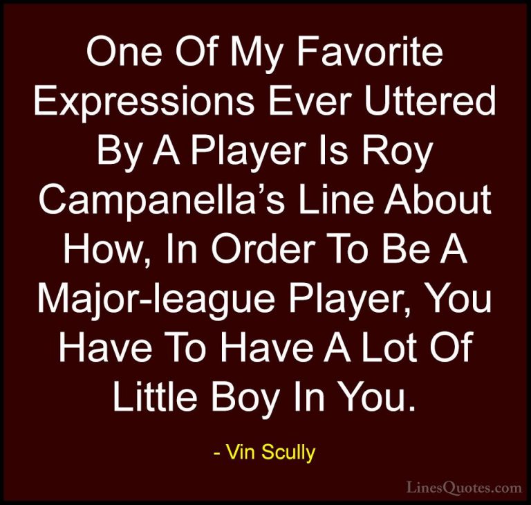 Vin Scully Quotes (1) - One Of My Favorite Expressions Ever Utter... - QuotesOne Of My Favorite Expressions Ever Uttered By A Player Is Roy Campanella's Line About How, In Order To Be A Major-league Player, You Have To Have A Lot Of Little Boy In You.