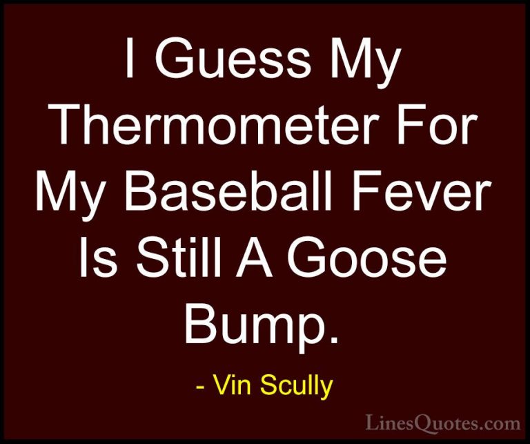 Vin Scully Quotes (10) - I Guess My Thermometer For My Baseball F... - QuotesI Guess My Thermometer For My Baseball Fever Is Still A Goose Bump.